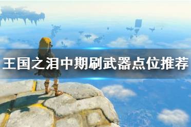 《塞尔达传说王国之泪》攻略——中期刷武器点位推荐