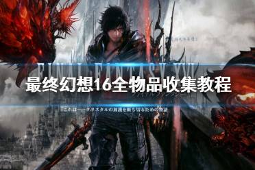 《最终幻想16》攻略——全物品收集教程