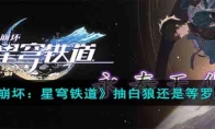 《崩坏：星穹铁道》攻略——抽白狼还是等罗刹