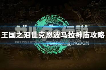 《塞尔达传说王国之泪》攻略——世克恩波马拉神庙怎么进