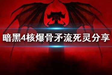 《暗黑破坏神4》攻略——核爆骨矛流死灵