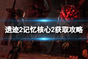 《遗迹2》攻略——记忆核心2在哪获得
