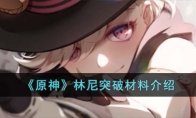 《原神》攻略——林尼突破材料解析