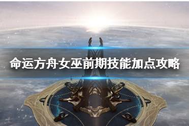 《命运方舟》攻略——女巫前期技能加点攻略