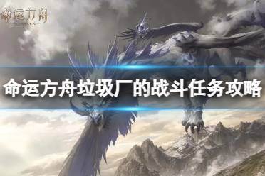 《命运方舟》攻略——垃圾厂的战斗任务怎么完成