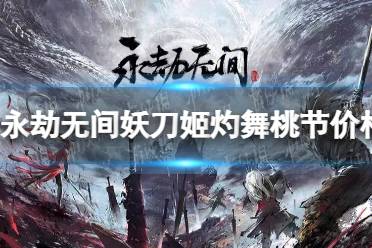 《永劫无间》攻略——灼舞桃节多少钱