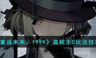 《重返未来：1999》攻略——温妮主C玩法技巧