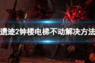 《遗迹2》攻略——钟楼电梯不动怎么办