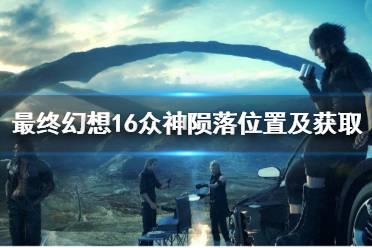 《最终幻想16》攻略——众神陨落位置及获取方法