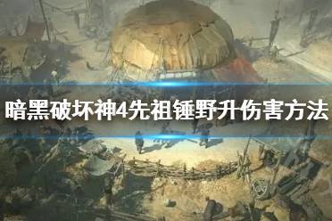 《暗黑破坏神4》攻略——先祖锤野升伤害方法