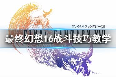 《最终幻想16》攻略——战斗技巧教学