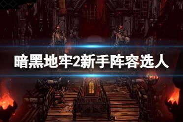 《暗黑地牢2》攻略——新手阵容怎么选人