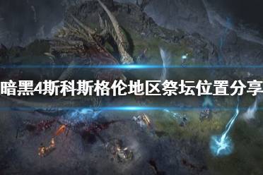 《暗黑破坏神4》攻略——斯科斯格伦地区祭坛位置