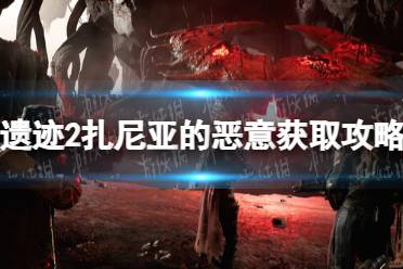 《遗迹2》攻略——扎尼亚的恶意在哪获得