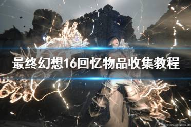 《最终幻想16》攻略——回忆物品收集教程