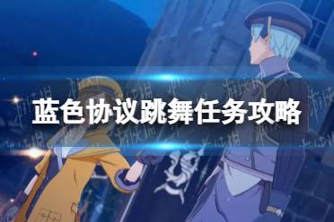 《蓝色协议》攻略——跳舞任务怎么做