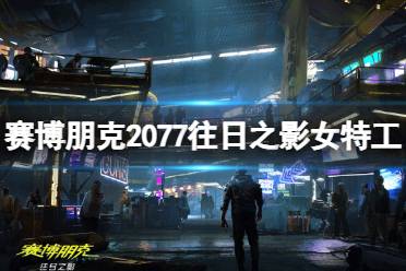 《赛博朋克2077》攻略——往日之影女特工是谁