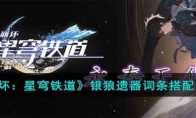 《崩坏：星穹铁道》攻略——银狼遗器词条搭配方案
