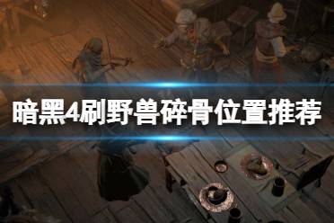 《暗黑破坏神4》攻略——野兽碎骨在哪刷
